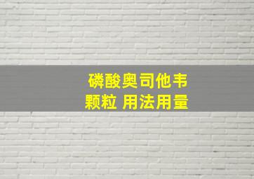 磷酸奥司他韦颗粒 用法用量